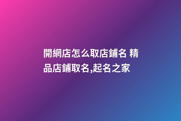 開網店怎么取店鋪名 精品店鋪取名,起名之家-第1張-店鋪起名-玄機派